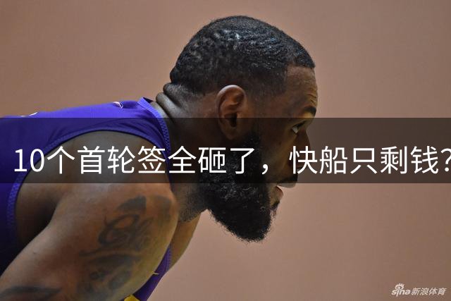 10个首轮签全砸了，快船只剩钱？解说：联盟把球员当捞钱工具